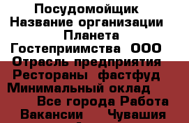 Посудомойщик › Название организации ­ Планета Гостеприимства, ООО › Отрасль предприятия ­ Рестораны, фастфуд › Минимальный оклад ­ 25 000 - Все города Работа » Вакансии   . Чувашия респ.,Алатырь г.